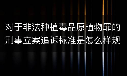 对于非法种植毒品原植物罪的刑事立案追诉标准是怎么样规定
