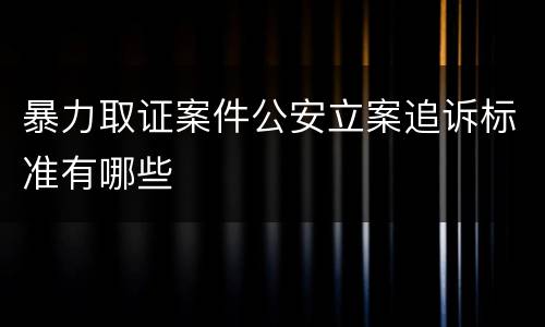 暴力取证案件公安立案追诉标准有哪些