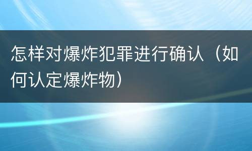 怎样对爆炸犯罪进行确认（如何认定爆炸物）