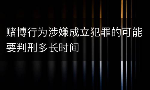 赌博行为涉嫌成立犯罪的可能要判刑多长时间
