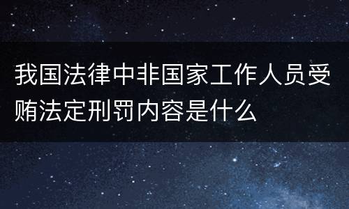 我国法律中非国家工作人员受贿法定刑罚内容是什么