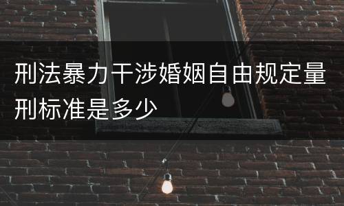 刑法暴力干涉婚姻自由规定量刑标准是多少