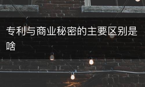 专利与商业秘密的主要区别是啥