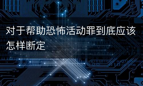 对于帮助恐怖活动罪到底应该怎样断定