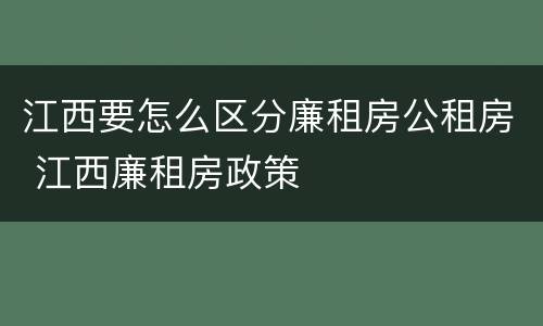 江西要怎么区分廉租房公租房 江西廉租房政策