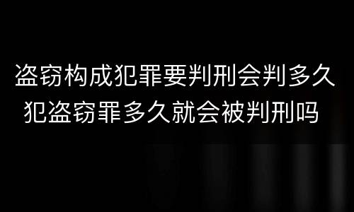 盗窃构成犯罪要判刑会判多久 犯盗窃罪多久就会被判刑吗
