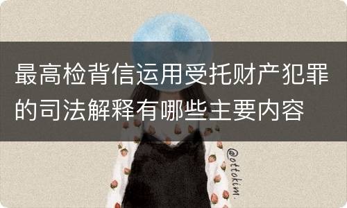 最高检背信运用受托财产犯罪的司法解释有哪些主要内容