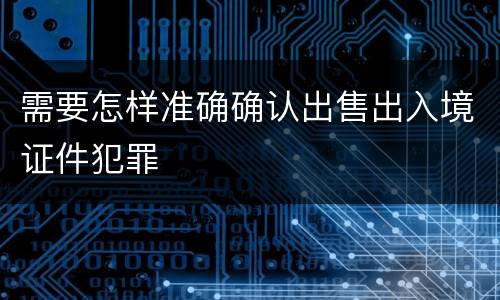 需要怎样准确确认出售出入境证件犯罪