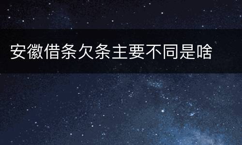 安徽借条欠条主要不同是啥