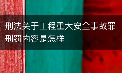 刑法关于工程重大安全事故罪刑罚内容是怎样