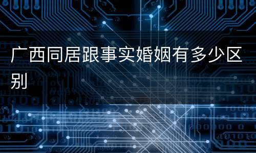 广西同居跟事实婚姻有多少区别