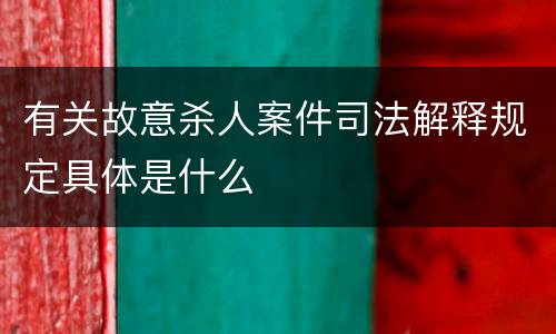 有关故意杀人案件司法解释规定具体是什么