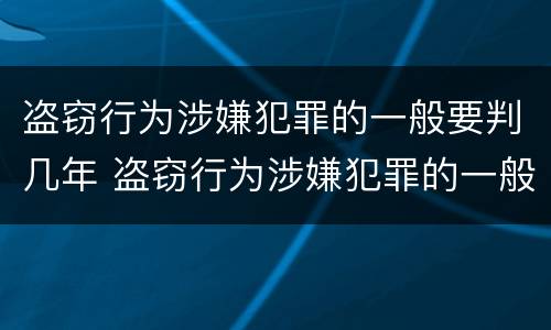 盗窃行为涉嫌犯罪的一般要判几年 盗窃行为涉嫌犯罪的一般要判几年呢