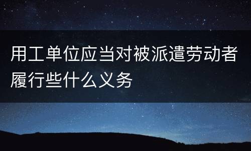 用工单位应当对被派遣劳动者履行些什么义务