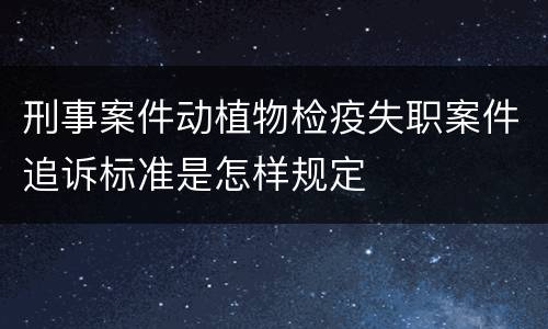 刑事案件动植物检疫失职案件追诉标准是怎样规定
