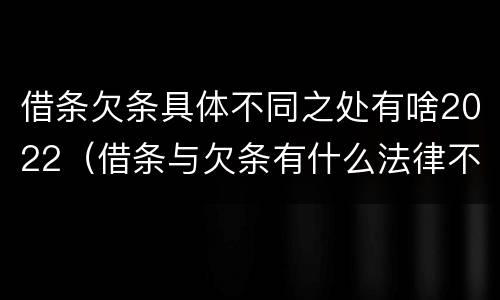 借条欠条具体不同之处有啥2022（借条与欠条有什么法律不同依据）