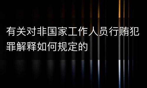 有关对非国家工作人员行贿犯罪解释如何规定的