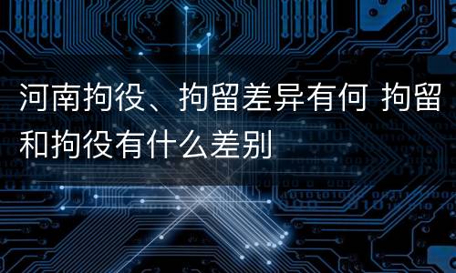 河南拘役、拘留差异有何 拘留和拘役有什么差别
