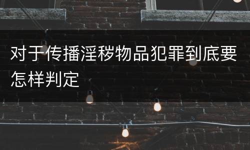 对于传播淫秽物品犯罪到底要怎样判定
