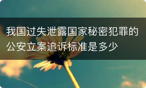 我国过失泄露国家秘密犯罪的公安立案追诉标准是多少