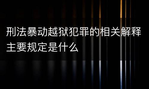刑法暴动越狱犯罪的相关解释主要规定是什么