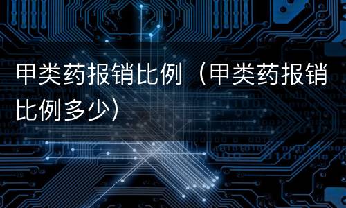 甲类药报销比例（甲类药报销比例多少）