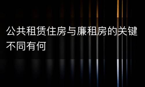 公共租赁住房与廉租房的关键不同有何