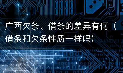广西欠条、借条的差异有何（借条和欠条性质一样吗）
