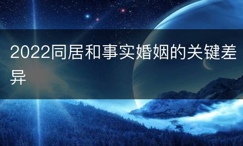 2022同居和事实婚姻的关键差异