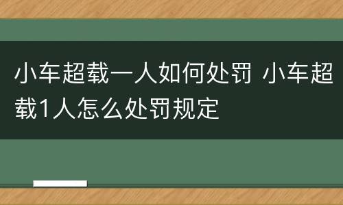 小车超载一人如何处罚 小车超载1人怎么处罚规定