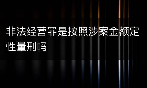 非法经营罪是按照涉案金额定性量刑吗