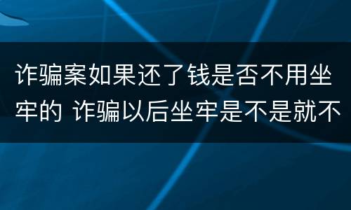诈骗案如果还了钱是否不用坐牢的 诈骗以后坐牢是不是就不用还钱了