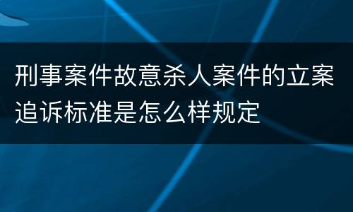刑事案件故意杀人案件的立案追诉标准是怎么样规定