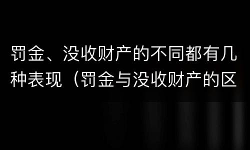 罚金、没收财产的不同都有几种表现（罚金与没收财产的区别）