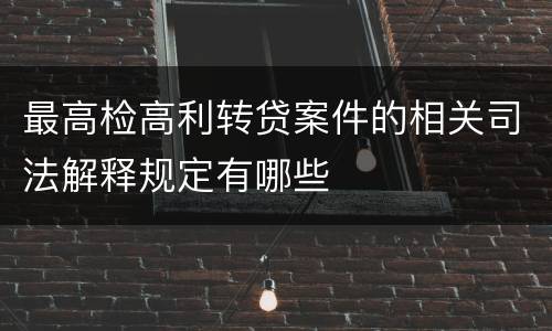 最高检高利转贷案件的相关司法解释规定有哪些