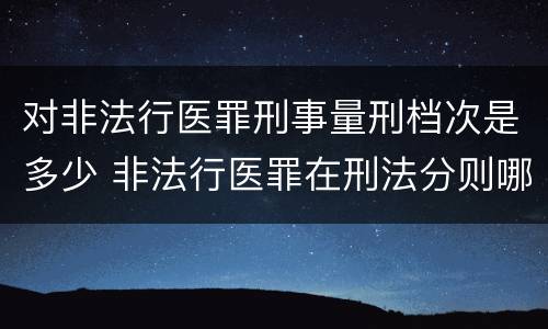 对非法行医罪刑事量刑档次是多少 非法行医罪在刑法分则哪部分