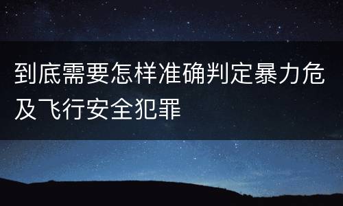 到底需要怎样准确判定暴力危及飞行安全犯罪