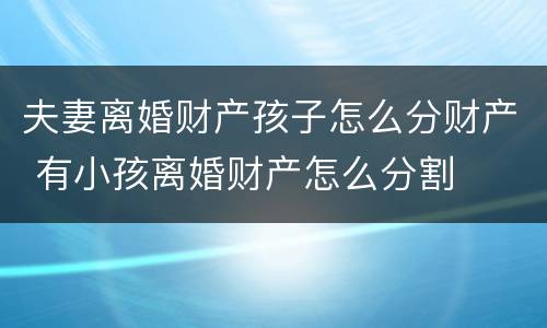 夫妻离婚财产孩子怎么分财产 有小孩离婚财产怎么分割