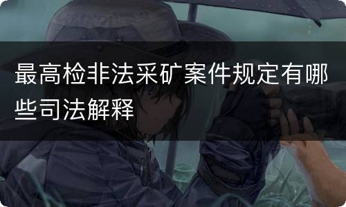 最高检非法采矿案件规定有哪些司法解释