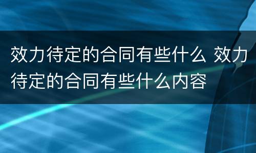 效力待定的合同有些什么 效力待定的合同有些什么内容