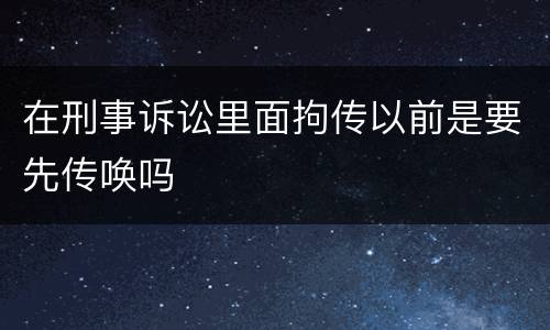 在刑事诉讼里面拘传以前是要先传唤吗