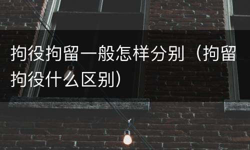 拘役拘留一般怎样分别(拘留拘役什么区别)