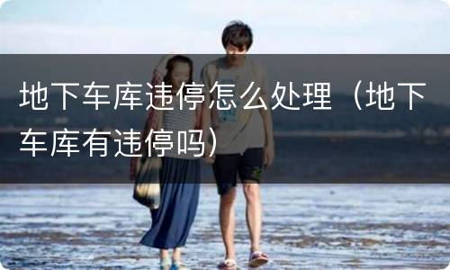地下车库违停怎么处理（地下车库有违停吗）