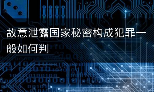 故意泄露国家秘密构成犯罪一般如何判