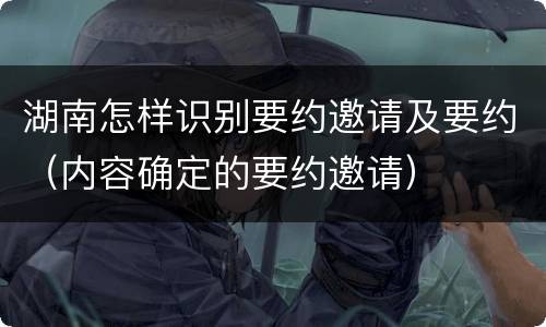 湖南怎样识别要约邀请及要约（内容确定的要约邀请）