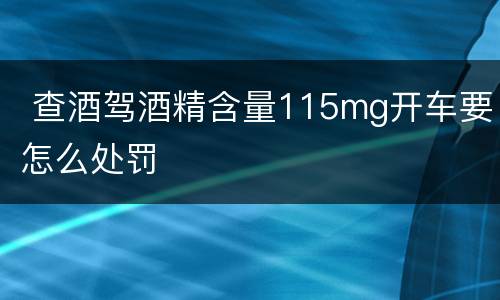  查酒驾酒精含量115mg开车要怎么处罚