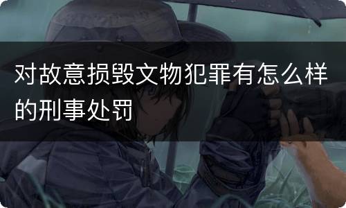 对故意损毁文物犯罪有怎么样的刑事处罚