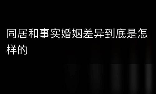 同居和事实婚姻差异到底是怎样的