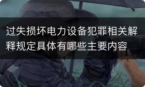 过失损坏电力设备犯罪相关解释规定具体有哪些主要内容