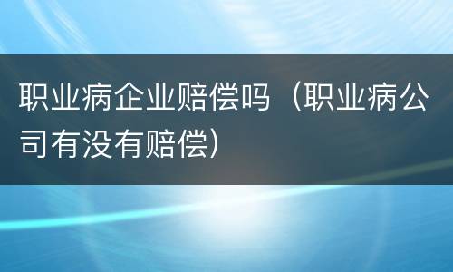 职业病企业赔偿吗（职业病公司有没有赔偿）